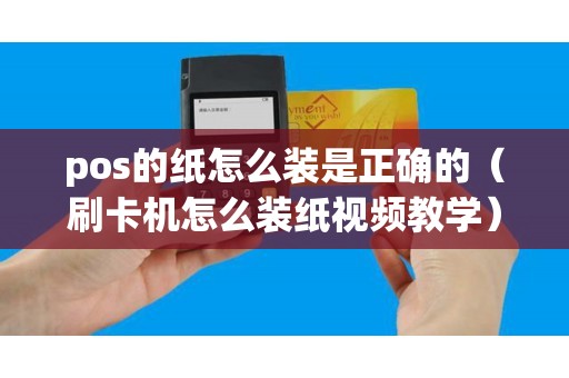 pos的纸怎么装是正确的（刷卡机怎么装纸视频教学）