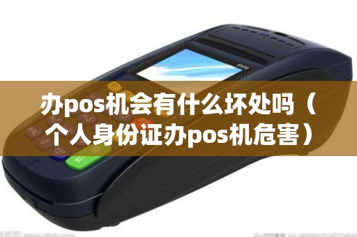 办pos机会有什么坏处吗（个人身份证办pos机危害）