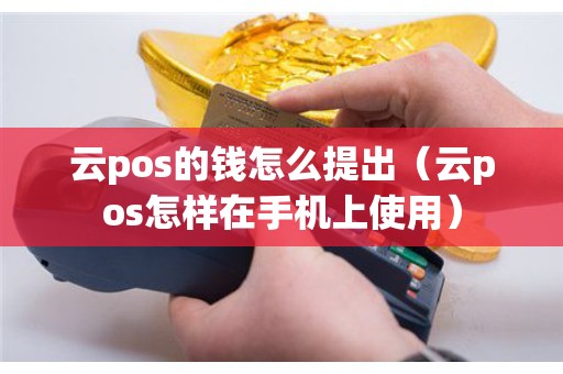 云pos的钱怎么提出（云pos怎样在手机上使用）