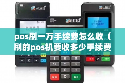 pos刷一万手续费怎么收（刷的pos机要收多少手续费）