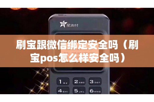 刷宝跟微信绑定安全吗（刷宝pos怎么样安全吗）