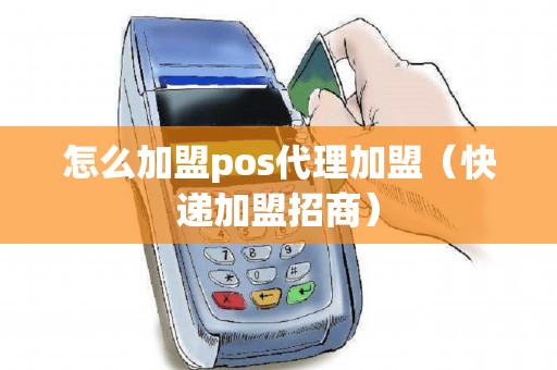 怎么加盟pos代理加盟（快递加盟招商）