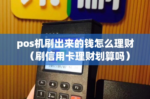 pos机刷出来的钱怎么理财（刷信用卡理财划算吗）