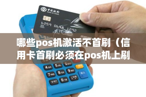 哪些pos机激活不首刷（信用卡首刷必须在pos机上刷吗）