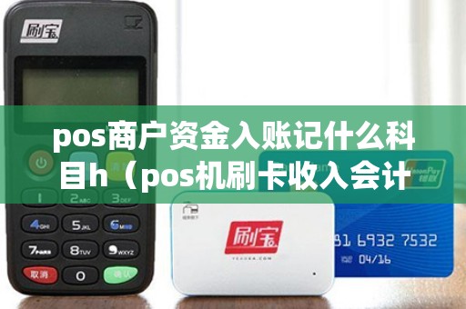 pos商户资金入账记什么科目h（pos机刷卡收入会计分录）