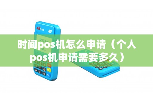 时间pos机怎么申请（个人pos机申请需要多久）