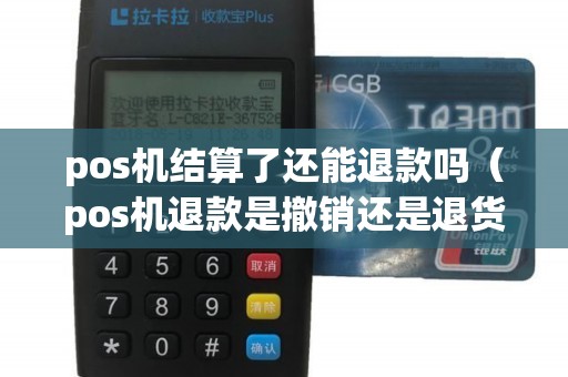 pos机结算了还能退款吗（pos机退款是撤销还是退货）