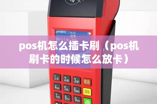 pos机怎么插卡刷（pos机刷卡的时候怎么放卡）