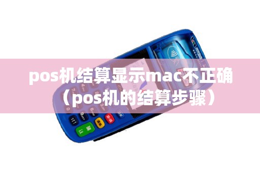 pos机结算显示mac不正确（pos机的结算步骤）