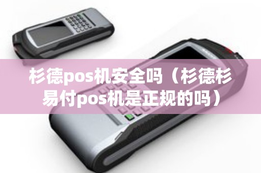 杉德pos机安全吗（杉德杉易付pos机是正规的吗）
