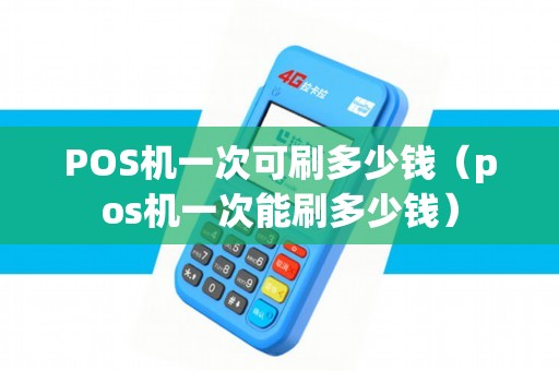 POS机一次可刷多少钱（pos机一次能刷多少钱）