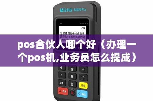 pos合伙人哪个好（办理一个pos机,业务员怎么提成）
