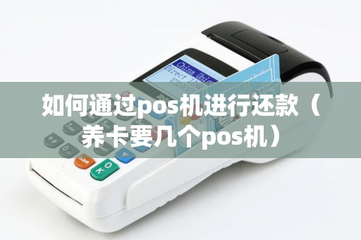 如何通过pos机进行还款（养卡要几个pos机）