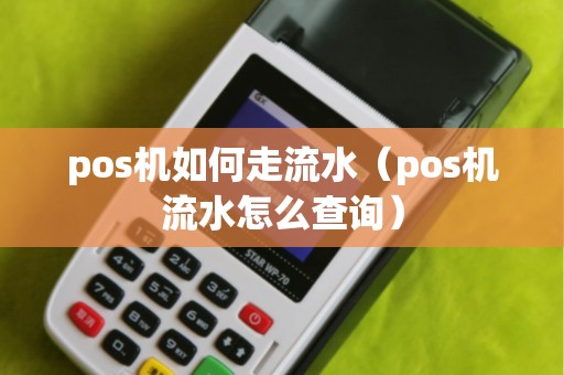 pos机如何走流水（pos机流水怎么查询）