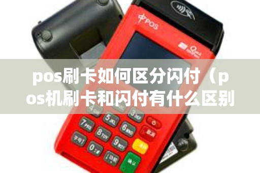 pos刷卡如何区分闪付（pos机刷卡和闪付有什么区别）