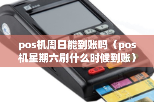 pos机周日能到账吗（pos机星期六刷什么时候到账）