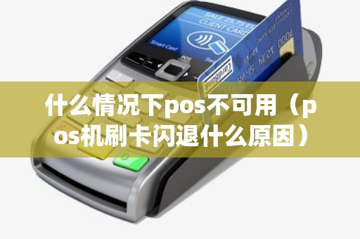 什么情况下pos不可用（pos机刷卡闪退什么原因）
