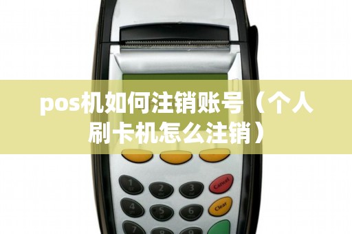 pos机如何注销账号（个人刷卡机怎么注销）