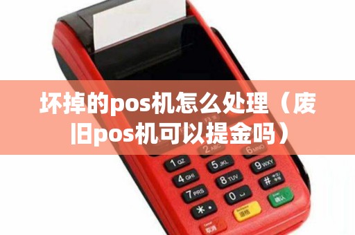 坏掉的pos机怎么处理（废旧pos机可以提金吗）