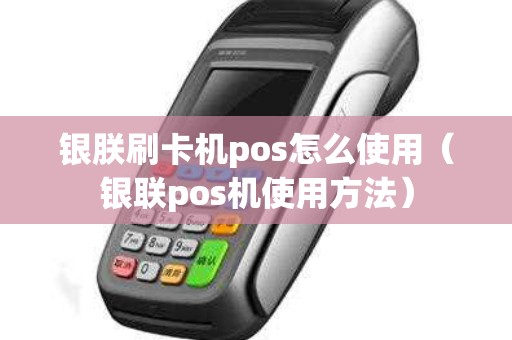 银朕刷卡机pos怎么使用（银联pos机使用方法）