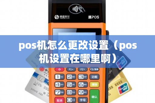 pos机怎么更改设置（pos机设置在哪里啊）