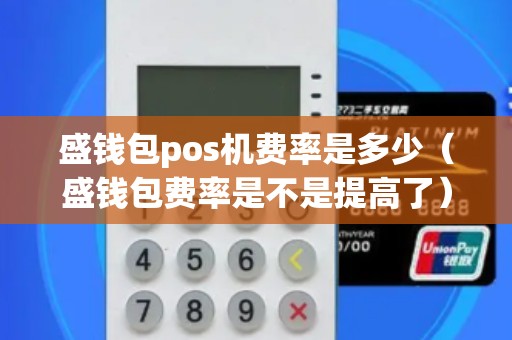 盛钱包pos机费率是多少（盛钱包费率是不是提高了）