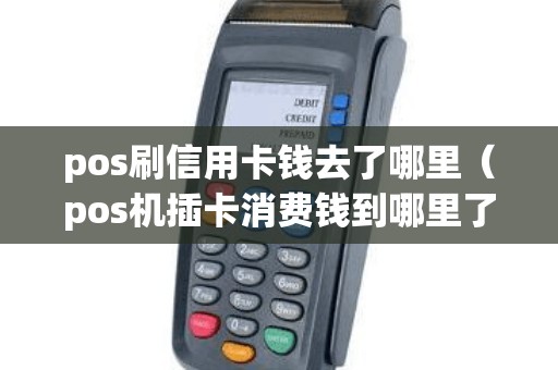 pos刷信用卡钱去了哪里（pos机插卡消费钱到哪里了）