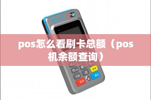 pos怎么看刷卡总额（pos机余额查询）