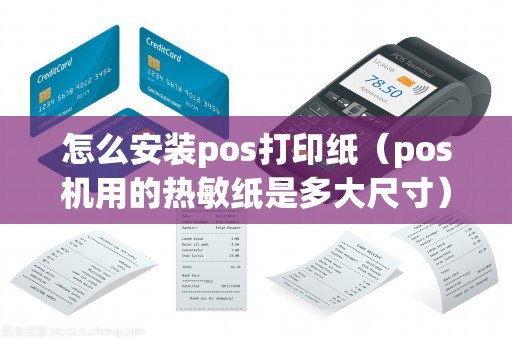 怎么安装pos打印纸（pos机用的热敏纸是多大尺寸）