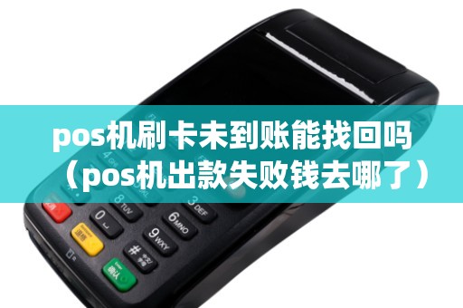 pos机刷卡未到账能找回吗（pos机出款失败钱去哪了）