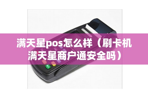满天星pos怎么样（刷卡机满天星商户通安全吗）