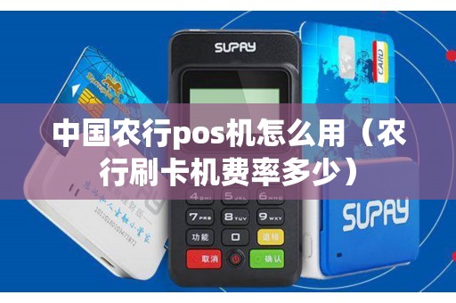中国农行pos机怎么用（农行刷卡机费率多少）