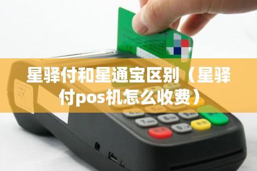 星驿付和星通宝区别（星驿付pos机怎么收费）