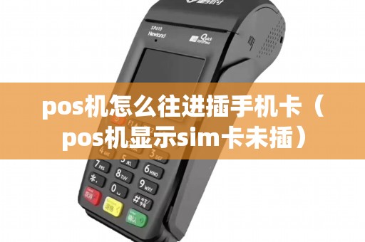 pos机怎么往进插手机卡（pos机显示sim卡未插）