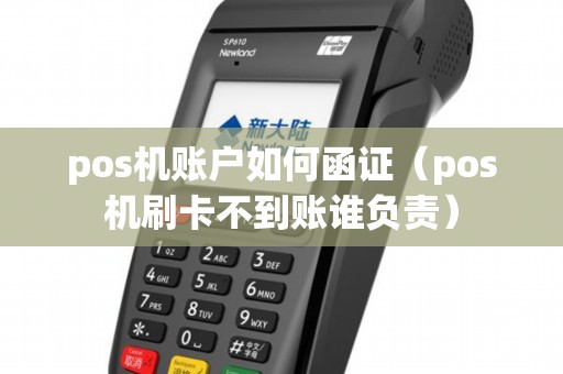 pos机账户如何函证（pos机刷卡不到账谁负责）