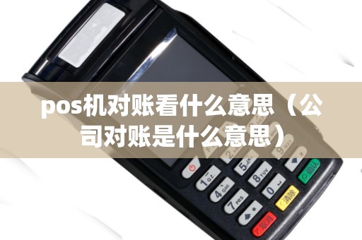 pos机对账看什么意思（公司对账是什么意思）