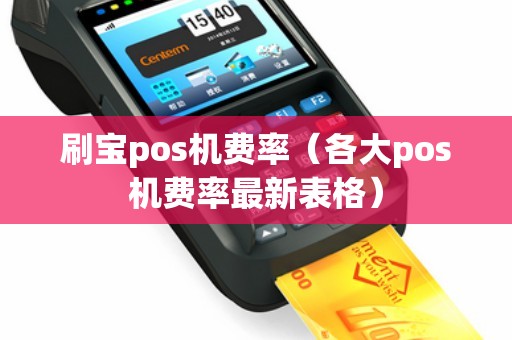 刷宝pos机费率（各大pos机费率最新表格）
