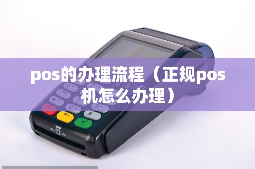 pos的办理流程（正规pos机怎么办理）