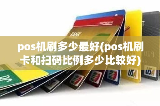 pos机刷多少最好(pos机刷卡和扫码比例多少比较好)