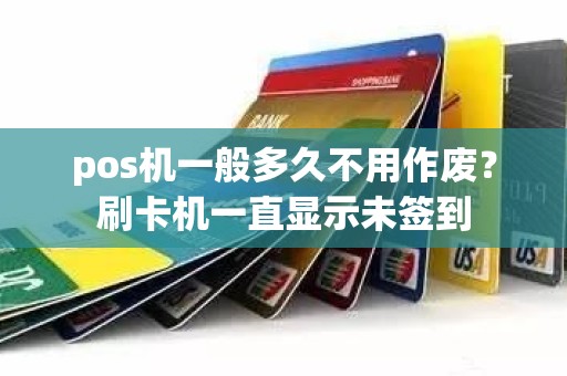 pos机一般多久不用作废？刷卡机一直显示未签到