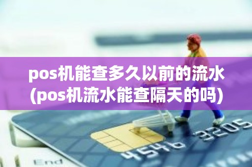 pos机能查多久以前的流水(pos机流水能查隔天的吗)