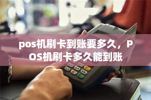 pos机刷卡到账要多久，POS机刷卡多久能到账