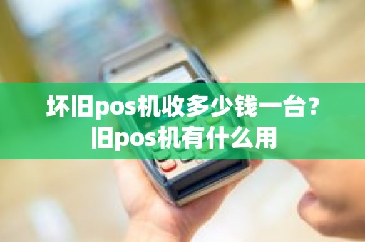 坏旧pos机收多少钱一台？旧pos机有什么用