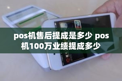 pos机售后提成是多少 pos机100万业绩提成多少