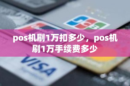 pos机刷1万扣多少，pos机刷1万手续费多少