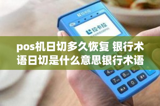 pos机日切多久恢复 银行术语日切是什么意思银行术语日切是什么