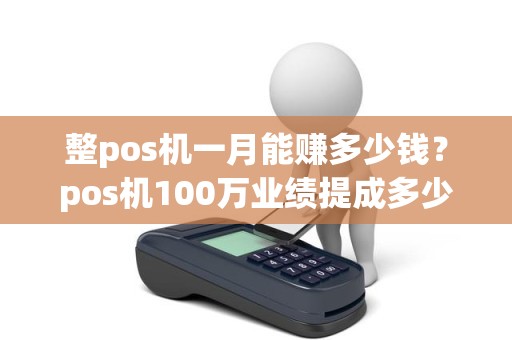 整pos机一月能赚多少钱？pos机100万业绩提成多少