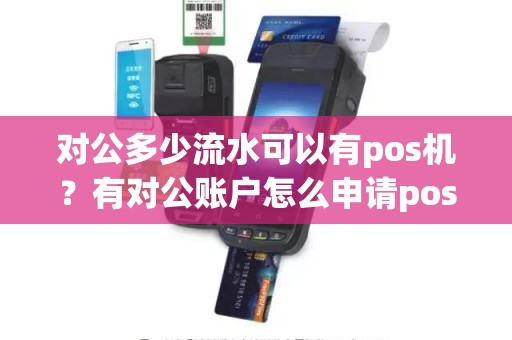 对公多少流水可以有pos机？有对公账户怎么申请pos机