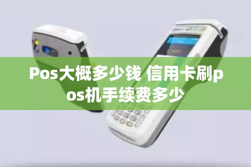 Pos大概多少钱 信用卡刷pos机手续费多少