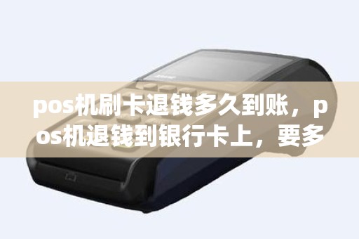 pos机刷卡退钱多久到账，pos机退钱到银行卡上，要多久钱才能到账
